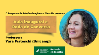 Imagem com fundo amarelo. No lado direito, a foto da professora Yara. Na esquerda, os textos "O programa de pós-graduação em filosofia promove aula inaugural e roda de conversa. Professora  Yara Frateschi (Unicamp)". Abaixo, o logo da UFFS - Campus Chapecó - Mestrado em Filosofia