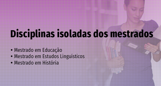 Imagem com cor lilás, com, à esquerda, o texto "Disciplinas isoladas dos Mestrados - Mestrado em Educação, Mestrado em Estudos Linguísticos, Mestrado em História" e, ao lado direito, a foto de uma mulher em pé, olhando para um livro em sua mão esquerda. No braço direito ela carrega uma pilha de livros