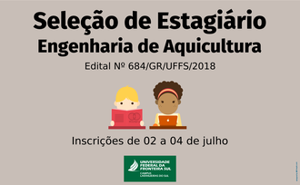 Na imagem, ao centro, duas ilustrações, uma representando uma pessoa do sexo masculino e outra do sexo feminino; no topo da imagem os dizeres "Seleção de Estagiário - Engenharia de Aquicultura, Edital nº 684/GR/UFFS/2018; rodapé da imagem os dizeres "inscrições de 02 a 04 de julho".