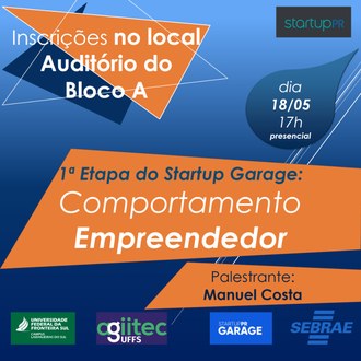 Ilustração em tons de azul e laranja informa: inscrições no local Auditório do Bloco A; dia 18/05, 17h, presencial; 1ª etapa do Startup Garage: Comportamento Empreendedor. Palestrante: Manuel Costa. Imagem contém as identidades visuais da UFFS - Campus Laranjeiras do Sul, AGIITEC UFFS, Startup Garage, Sebrae e Startup PR.