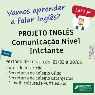 Imagem com fundo claro contendo as expressões: "Vamos aprender a falar inglês? Let’s go. Projeto Inglês Comunicação Nível Iniciante. Período de inscrição: 21/02 a 08/03. Locais de Inscrição: Secretaria do Colégio Gildo, Secretaria do Colégio Laranjeiras. E-mail: cultura.ls@uffs.edu.br"
