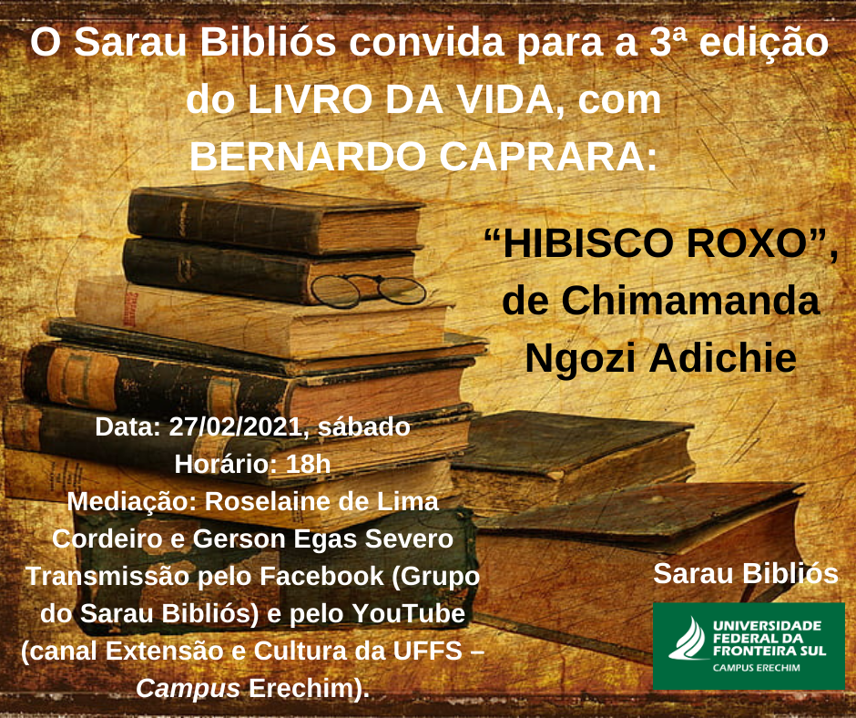 Ilustração em sépia com alguns livros. Texto: O Sarau Bibliós convida para a 3ª edição do LIVRO DA VIDA, com Bernardo Caprara: "Hibisco Roxo"; Data: 27/02/2021, sábado; Horário:18h; Transmissão pelo facebook Grupo do Sarau Bibliós e pelo YouTube canal Extensão e Cultura da UFFS  Campus Erechim